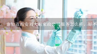 谁知道西安刘大姐家政公司服务怎么样，好不好？ 电话多少？