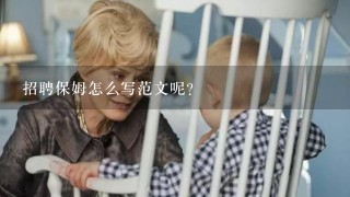 招聘保姆怎么写范文呢？