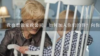 我也想做家政公司，如何加入你们的群？向你学习！