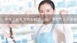 看准了商机想做家政这1块，加盟什么品牌能够盈利？