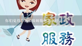 你们觉得58到家保姆服务怎么样？