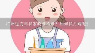 广州过完年找家政难不难？如何找月嫂呢？