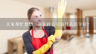 大家帮忙想想、开家政公司取什么名字好？