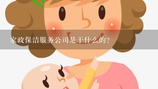 家政保洁服务公司是干什么的？