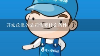 开家政服务公司需要什么条件