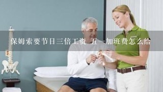 保姆索要节日3倍工资 51加班费怎么给