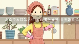 北京美家网怎么样?家政服务好吗?需要带孩子，上班没时间。