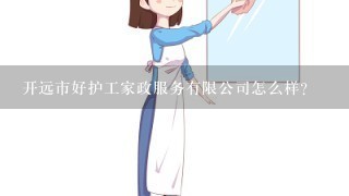 开远市好护工家政服务有限公司怎么样？