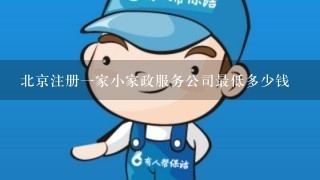 北京注册1家小家政服务公司最低多少钱