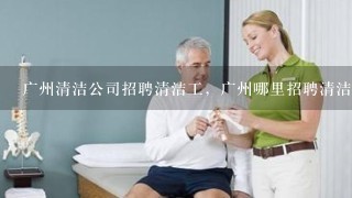 广州清洁公司招聘清洁工，广州哪里招聘清洁工？