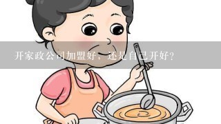 开家政公司加盟好，还是自己开好？