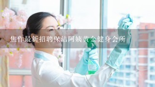 焦作最新招聘保洁阿姨黄金健身会所