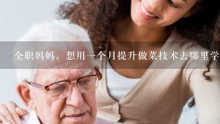 全职妈妈，想用1个月提升做菜技术去哪里学？