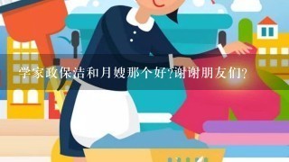 学家政保洁和月嫂那个好?谢谢朋友们？