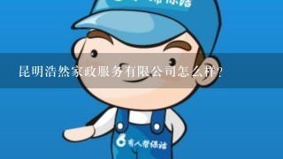 昆明浩然家政服务有限公司怎么样？