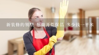 新装修的别墅 想做开荒保洁 多少钱1平米