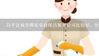 昌平县城里哪家家政保洁服务公司比较好，价格贵么？