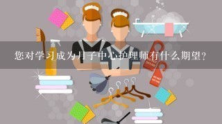 您对学习成为月子中心护理师有什么期望？