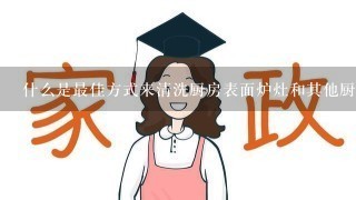 什么是最佳方式来清洗厨房表面炉灶和其他厨具？