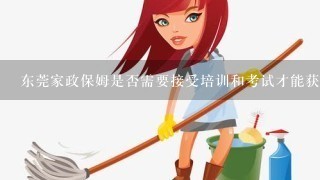 东莞家政保姆是否需要接受培训和考试才能获得执照？