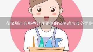 在深圳市有哪些好评如潮的家庭清洁服务提供商？