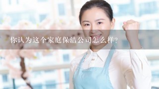 你认为这个家庭保洁公司怎么样？