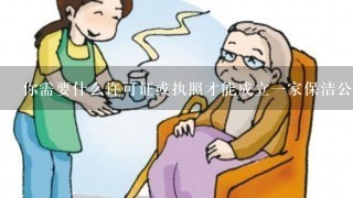 你需要什么许可证或执照才能成立一家保洁公司的？