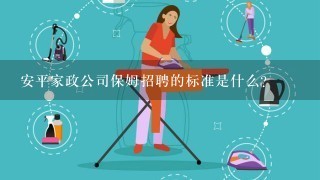 安平家政公司保姆招聘的标准是什么