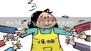 您认为保姆哪个平台更专业更靠谱呢