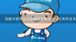 您能否提供有关荆州家政服务公司位置的更多详细信息吗