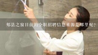 郏县之窗目前的全职招聘信息来源是哪里呢