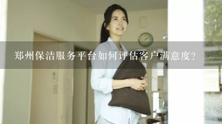 郑州保洁服务平台如何评估客户满意度?