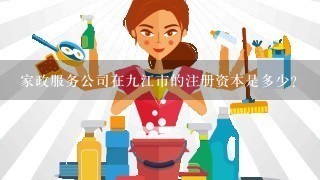 家政服务公司在九江市的注册资本是多少?